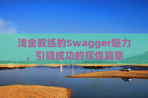 浅金教练的Swagger魅力，引领成功的辉煌篇章