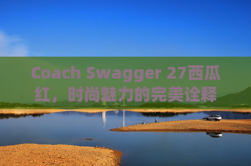 Coach Swagger 27西瓜红，时尚魅力的完美诠释