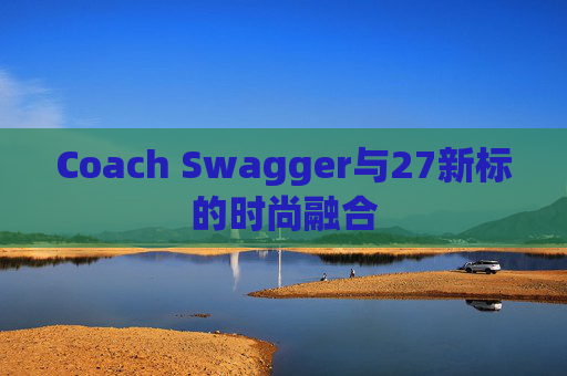 Coach Swagger与27新标的时尚融合