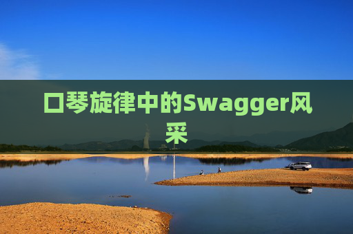 口琴旋律中的Swagger风采