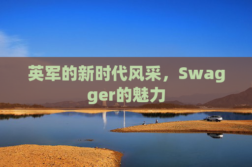 英军的新时代风采，Swagger的魅力