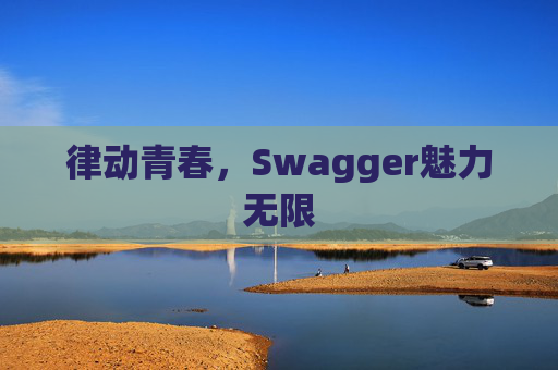 律动青春，Swagger魅力无限