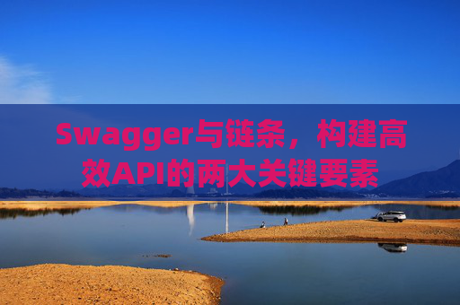 Swagger与链条，构建高效API的两大关键要素